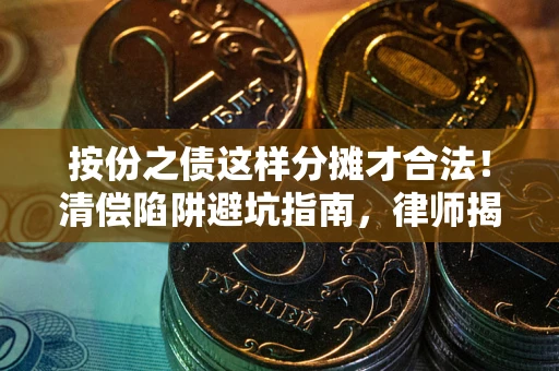 济南按份之债这样分摊才合法！清偿陷阱避坑指南，律师揭秘关键条款