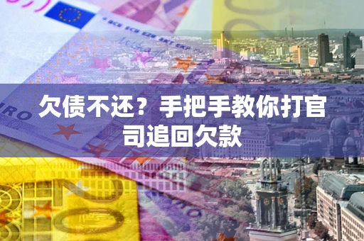 济南欠债不还？手把手教你打官司追回欠款