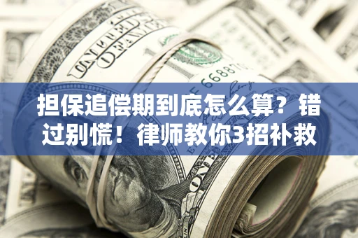 济南担保追偿期到底怎么算？错过别慌！律师教你3招补救