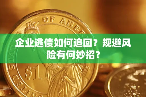 济南企业逃债如何追回？规避风险有何妙招？