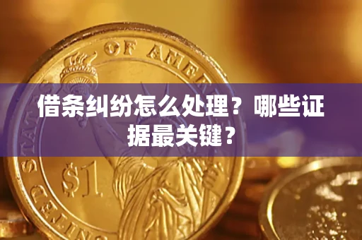 济南借条纠纷怎么处理？哪些证据最关键？