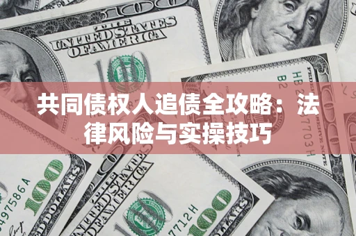 济南共同债权人追债全攻略：法律风险与实操技巧