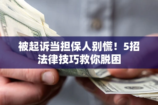 济南被起诉当担保人别慌！5招法律技巧救你脱困