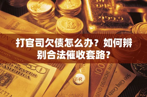 济南打官司欠债怎么办？如何辨别合法催收套路？