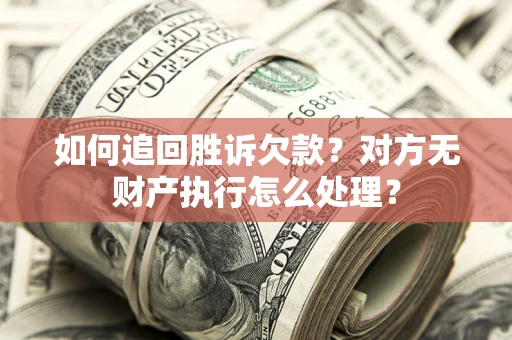 济南如何追回胜诉欠款？对方无财产执行怎么处理？