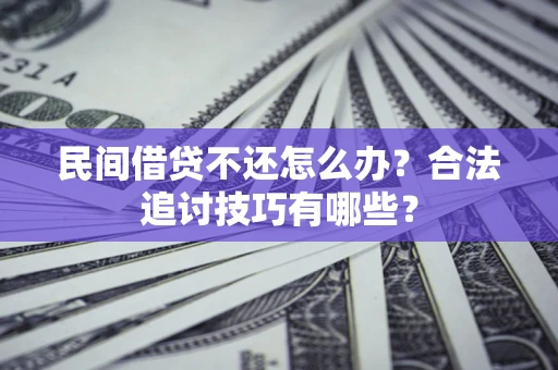 济南民间借贷不还怎么办？合法追讨技巧有哪些？