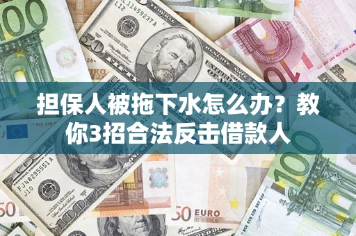 济南担保人被拖下水怎么办？教你3招合法反击借款人