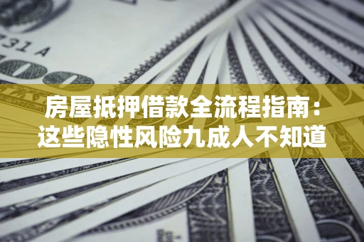 济南房屋抵押借款全流程指南：这些隐性风险九成人不知道
