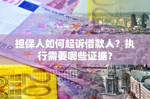 济南担保人如何起诉借款人？执行需要哪些证据？