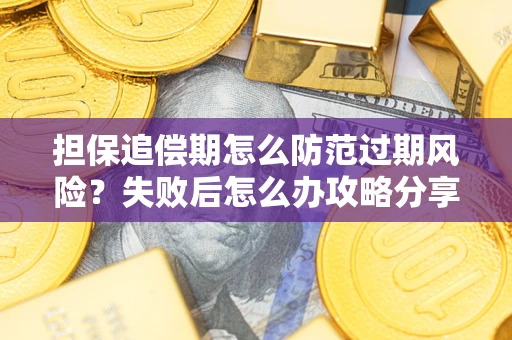 济南担保追偿期怎么防范过期风险？失败后怎么办攻略分享