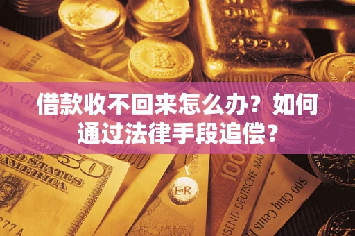 济南借款收不回来怎么办？如何通过法律手段追偿？
