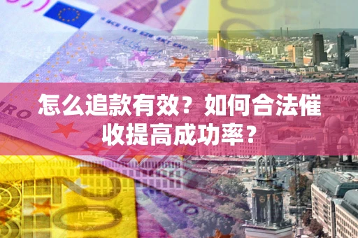 济南怎么追款有效？如何合法催收提高成功率？