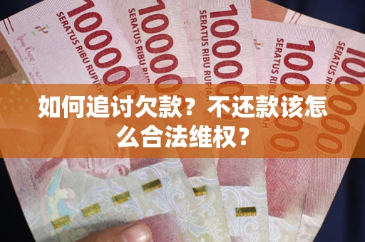 济南如何追讨欠款？不还款该怎么合法维权？