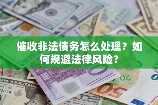 济南催收非法债务怎么处理？如何规避法律风险？