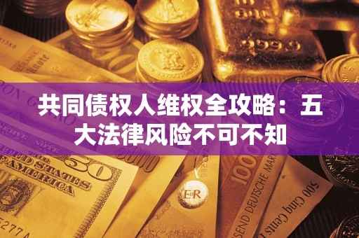 济南共同债权人维权全攻略：五大法律风险不可不知