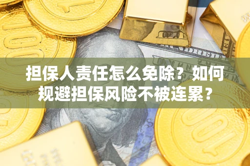 济南担保人责任怎么免除？如何规避担保风险不被连累？