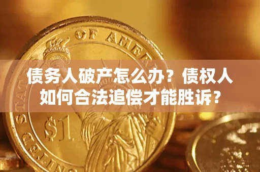 济南债务人破产怎么办？债权人如何合法追偿才能胜诉？