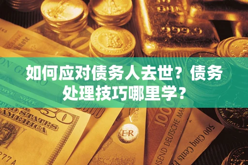 济南如何应对债务人去世？债务处理技巧哪里学？