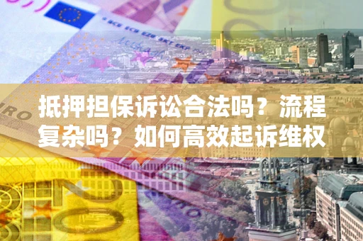 济南抵押担保诉讼合法吗？流程复杂吗？如何高效起诉维权？