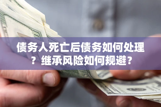 济南债务人死亡后债务如何处理？继承风险如何规避？