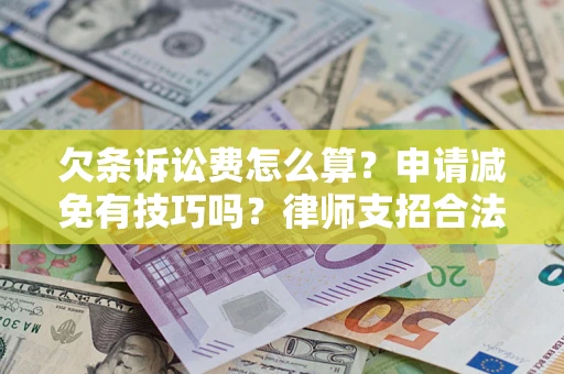 济南欠条诉讼费怎么算？申请减免有技巧吗？律师支招合法省钱