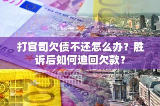 济南打官司欠债不还怎么办？胜诉后如何追回欠款？