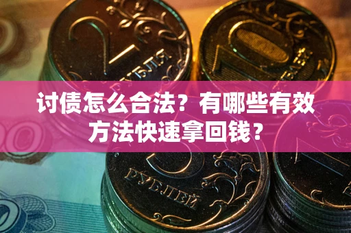 济南讨债怎么合法？有哪些有效方法快速拿回钱？