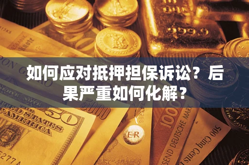 济南如何应对抵押担保诉讼？后果严重如何化解？