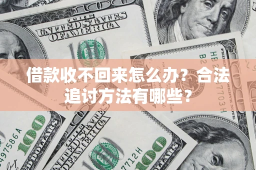 济南借款收不回来怎么办？合法追讨方法有哪些？