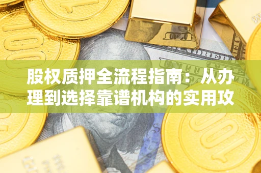 济南股权质押全流程指南：从办理到选择靠谱机构的实用攻略