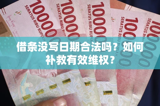 济南借条没写日期合法吗？如何补救有效维权？