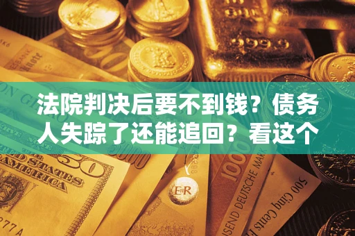 济南法院判决后要不到钱？债务人失踪了还能追回？看这个方法！