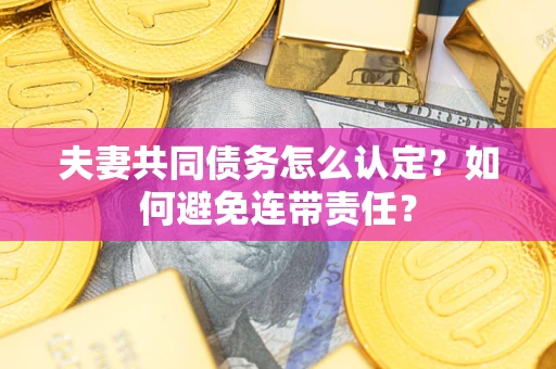 济南夫妻共同债务怎么认定？如何避免连带责任？