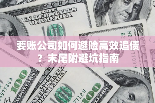 济南要账公司如何避险高效追债？末尾附避坑指南