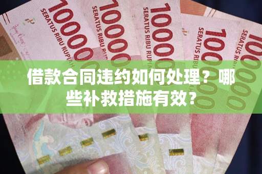 济南借款合同违约如何处理？哪些补救措施有效？