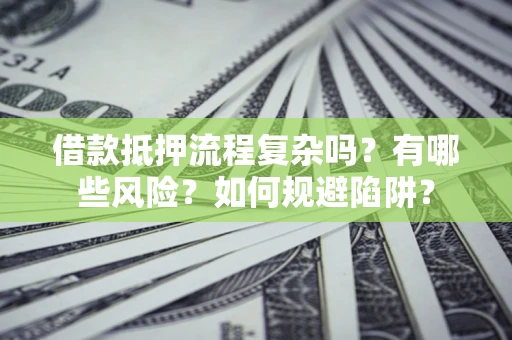 济南借款抵押流程复杂吗？有哪些风险？如何规避陷阱？