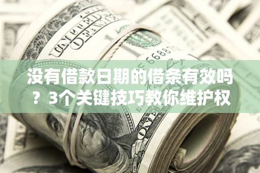 济南没有借款日期的借条有效吗？3个关键技巧教你维护权益