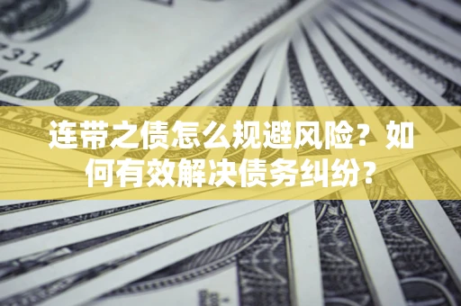 济南连带之债怎么规避风险？如何有效解决债务纠纷？