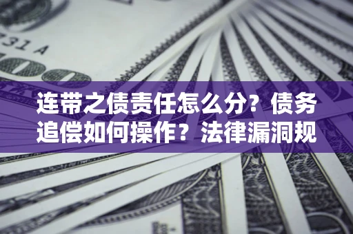 济南连带之债责任怎么分？债务追偿如何操作？法律漏洞规避指南