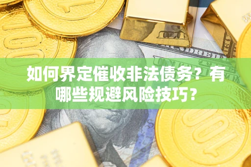 济南如何界定催收非法债务？有哪些规避风险技巧？
