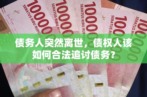 济南债务人突然离世，债权人该如何合法追讨债务？
