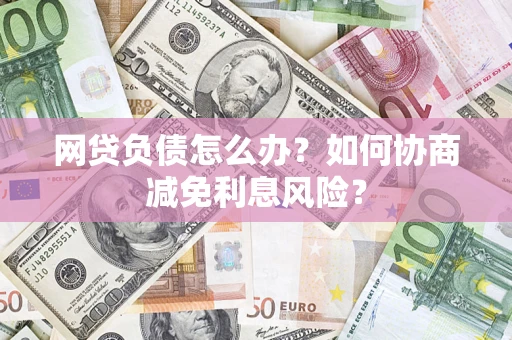 济南网贷负债怎么办？如何协商减免利息风险？
