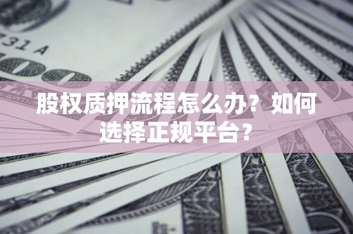 济南股权质押流程怎么办？如何选择正规平台？