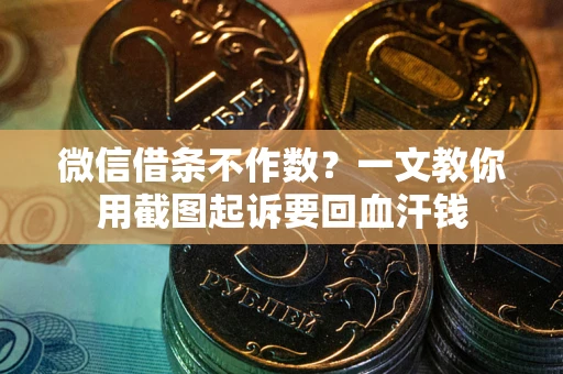 济南微信借条不作数？一文教你用截图起诉要回血汗钱