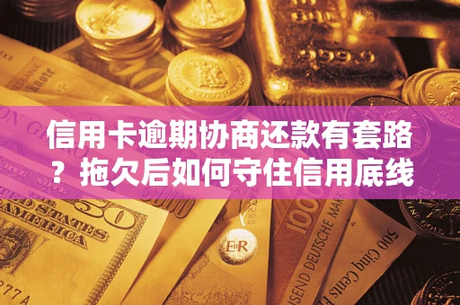 济南信用卡逾期协商还款有套路？拖欠后如何守住信用底线？