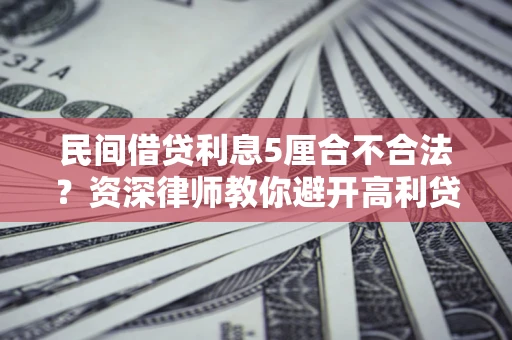 济南民间借贷利息5厘合不合法？资深律师教你避开高利贷陷阱