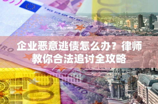 济南企业恶意逃债怎么办？律师教你合法追讨全攻略