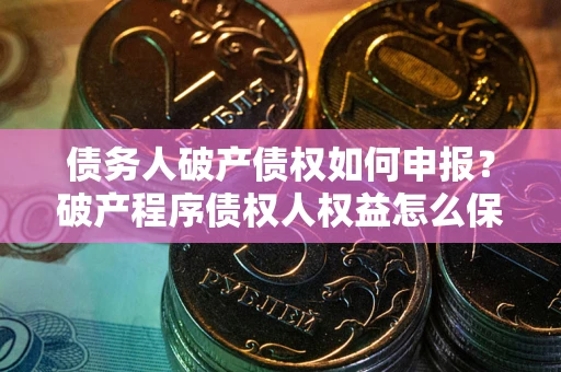 济南债务人破产债权如何申报？破产程序债权人权益怎么保障？