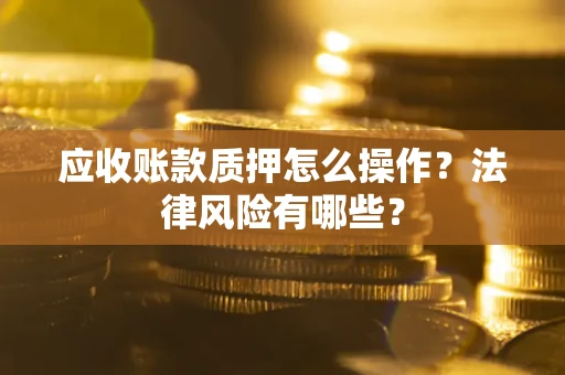 济南应收账款质押怎么操作？法律风险有哪些？