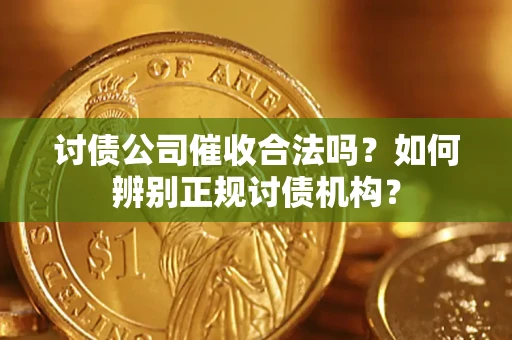 济南讨债公司催收合法吗？如何辨别正规讨债机构？